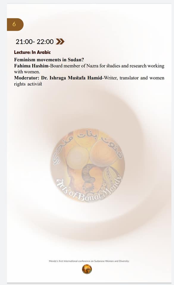 21:00-22:00 ≫
Lecture: In Arabic
Feminism movements in Sudan?
Fahima Hashim-Board member of Nazra for studies and research working with women.
Moderator: Dr. Ishraga Mustafa Hamid-Writer, translator and women rights activist