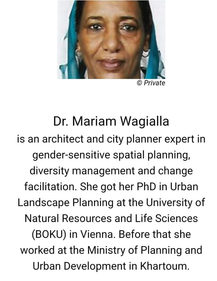 Dr. Mariam Wagialla is an architect and city planner expert in gender-sensitive spatial planning, diversity management and change facilitation. She got her PhD in Urban Landscape Planning at the University of Natural Resources and Life Sciences (BOKU) in Vienna. Before that she worked at the Ministry of Planning and Urban Development in Khartoum.