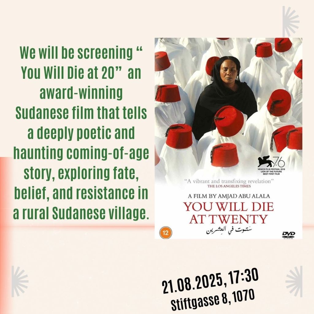 "We will be screening, "You Will Die at 20", an award-winning Sudanese film that tells a deeply poetic and haunting coming-of-age story, exploring fate, belief, and resistance in the rural Sudanese village." Next to text, shows the movie poster. It is a dark-skinned woman in black clothese surrounded by others in white clothes and red fez.